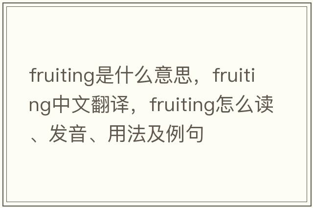 fruiting是什么意思，fruiting中文翻譯，fruiting怎么讀、發(fā)音、用法及例句