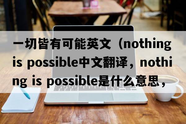 一切皆有可能英文（nothing is possible中文翻譯，nothing is possible是什么意思，nothing is possible發(fā)音、用法及例句）