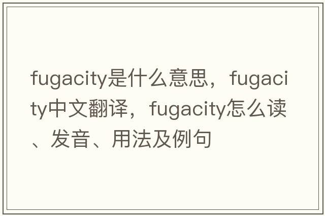 fugacity是什么意思，fugacity中文翻譯，fugacity怎么讀、發(fā)音、用法及例句