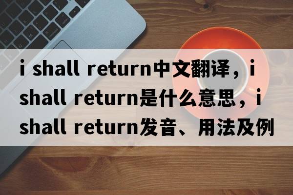 i shall return中文翻譯，i shall return是什么意思，i shall return發(fā)音、用法及例句