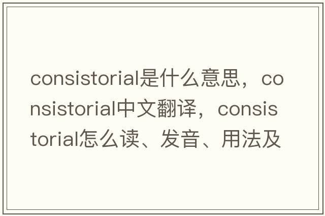 consistorial是什么意思，consistorial中文翻譯，consistorial怎么讀、發(fā)音、用法及例句