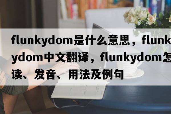 flunkydom是什么意思，flunkydom中文翻譯，flunkydom怎么讀、發(fā)音、用法及例句