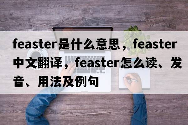 feaster是什么意思，feaster中文翻譯，feaster怎么讀、發(fā)音、用法及例句