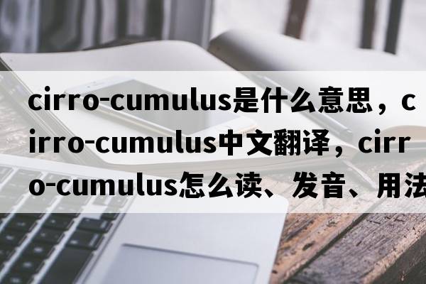 cirro-cumulus是什么意思，cirro-cumulus中文翻譯，cirro-cumulus怎么讀、發(fā)音、用法及例句