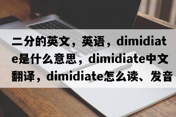 二分的英文，英語(yǔ)，dimidiate是什么意思，dimidiate中文翻譯，dimidiate怎么讀、發(fā)音、用法及例句