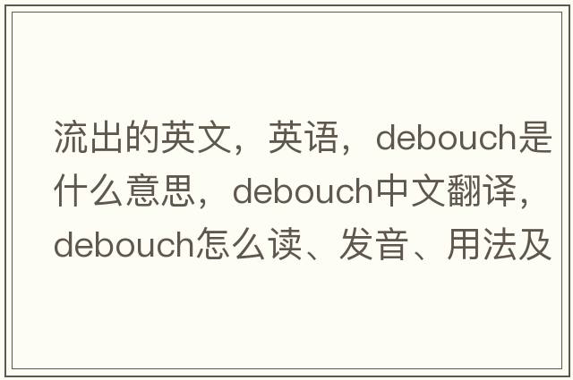 流出的英文，英語(yǔ)，debouch是什么意思，debouch中文翻譯，debouch怎么讀、發(fā)音、用法及例句