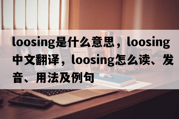 loosing是什么意思，loosing中文翻譯，loosing怎么讀、發(fā)音、用法及例句