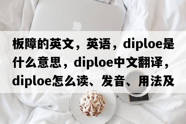 板障的英文，英語(yǔ)，diploe是什么意思，diploe中文翻譯，diploe怎么讀、發(fā)音、用法及例句