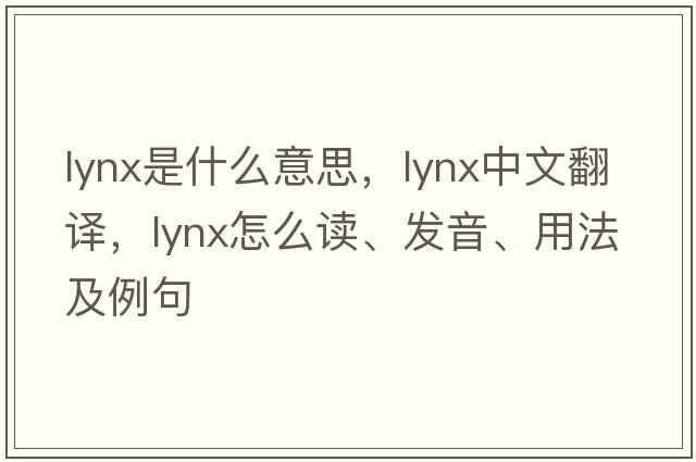 lynx是什么意思，lynx中文翻譯，lynx怎么讀、發(fā)音、用法及例句