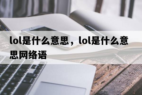 lol是什么意思，lol是什么意思網(wǎng)絡(luò )語(yǔ)