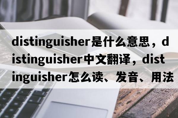 distinguisher是什么意思，distinguisher中文翻譯，distinguisher怎么讀、發(fā)音、用法及例句