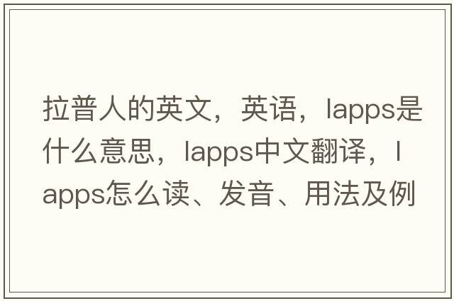拉普人的英文，英語(yǔ)，Lapps是什么意思，Lapps中文翻譯，Lapps怎么讀、發(fā)音、用法及例句