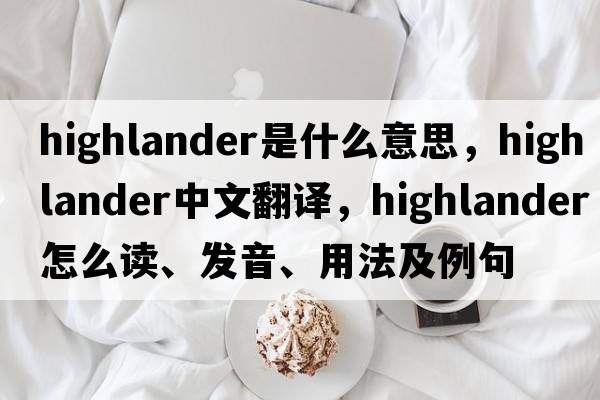 highlander是什么意思，highlander中文翻譯，highlander怎么讀、發(fā)音、用法及例句