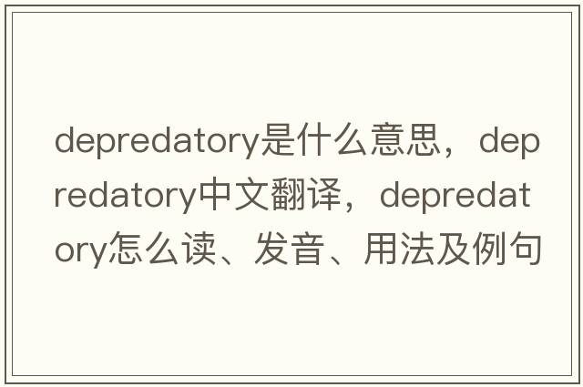 depredatory是什么意思，depredatory中文翻譯，depredatory怎么讀、發(fā)音、用法及例句