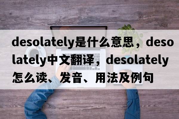 desolately是什么意思，desolately中文翻譯，desolately怎么讀、發(fā)音、用法及例句