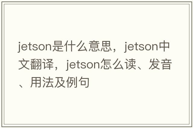 Jetson是什么意思，Jetson中文翻譯，Jetson怎么讀、發(fā)音、用法及例句