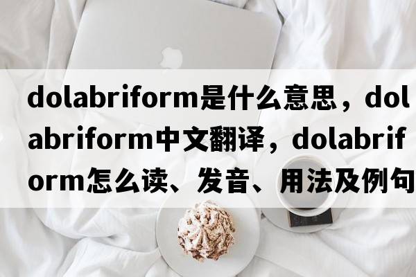 dolabriform是什么意思，dolabriform中文翻譯，dolabriform怎么讀、發(fā)音、用法及例句