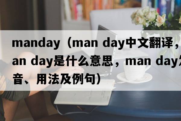 manday（man day中文翻譯，man day是什么意思，man day發(fā)音、用法及例句）