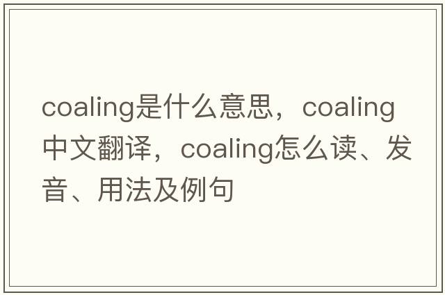coaling是什么意思，coaling中文翻譯，coaling怎么讀、發(fā)音、用法及例句