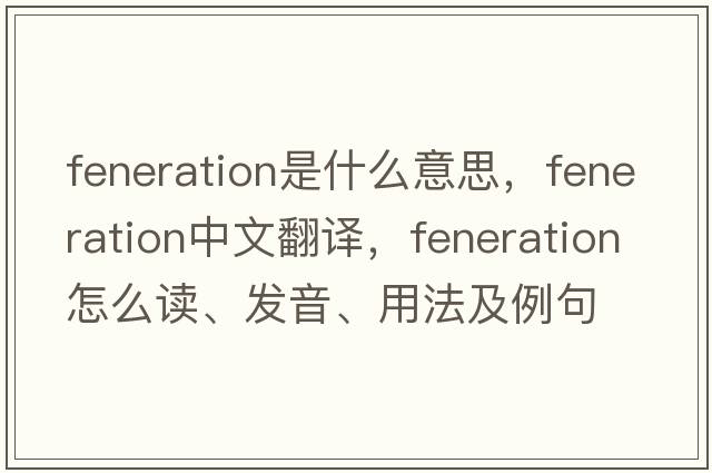 feneration是什么意思，feneration中文翻譯，feneration怎么讀、發(fā)音、用法及例句