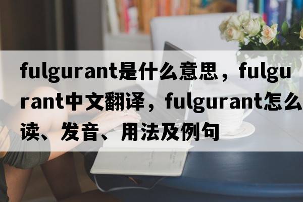 fulgurant是什么意思，fulgurant中文翻譯，fulgurant怎么讀、發(fā)音、用法及例句