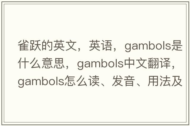 雀躍的英文，英語(yǔ)，gambols是什么意思，gambols中文翻譯，gambols怎么讀、發(fā)音、用法及例句