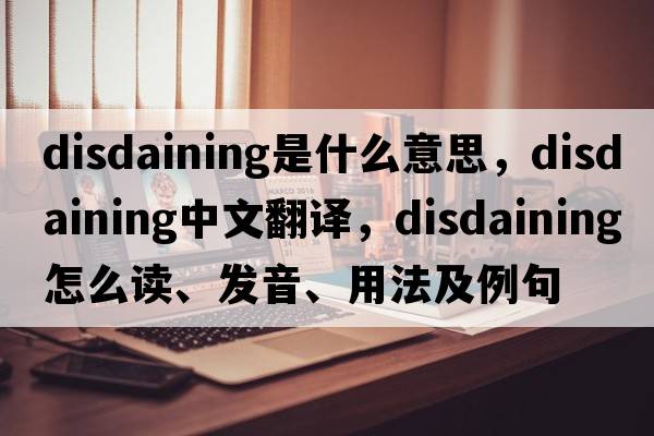 disdaining是什么意思，disdaining中文翻譯，disdaining怎么讀、發(fā)音、用法及例句