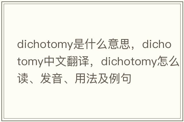 dichotomy是什么意思，dichotomy中文翻譯，dichotomy怎么讀、發(fā)音、用法及例句