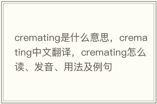 cremating是什么意思，cremating中文翻譯，cremating怎么讀、發(fā)音、用法及例句