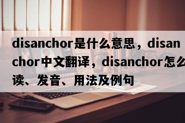 disanchor是什么意思，disanchor中文翻譯，disanchor怎么讀、發(fā)音、用法及例句