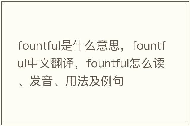 fountful是什么意思，fountful中文翻譯，fountful怎么讀、發(fā)音、用法及例句