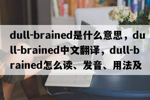 dull-brained是什么意思，dull-brained中文翻譯，dull-brained怎么讀、發(fā)音、用法及例句