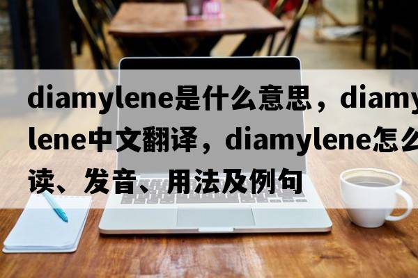 diamylene是什么意思，diamylene中文翻譯，diamylene怎么讀、發(fā)音、用法及例句