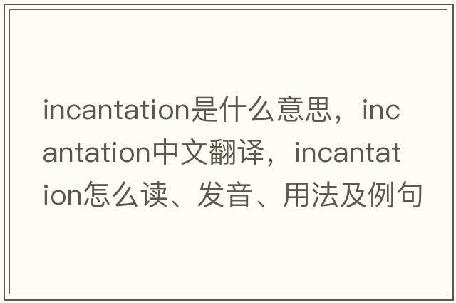 incantation是什么意思，incantation中文翻譯，incantation怎么讀、發(fā)音、用法及例句