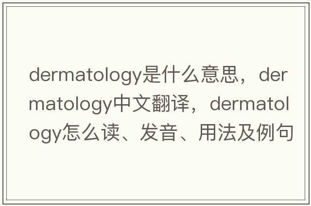 dermatology是什么意思，dermatology中文翻譯，dermatology怎么讀、發(fā)音、用法及例句