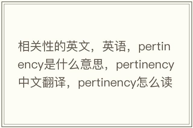 相關(guān)性的英文，英語(yǔ)，pertinency是什么意思，pertinency中文翻譯，pertinency怎么讀、發(fā)音、用法及例句