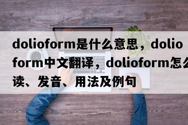 dolioform是什么意思，dolioform中文翻譯，dolioform怎么讀、發(fā)音、用法及例句