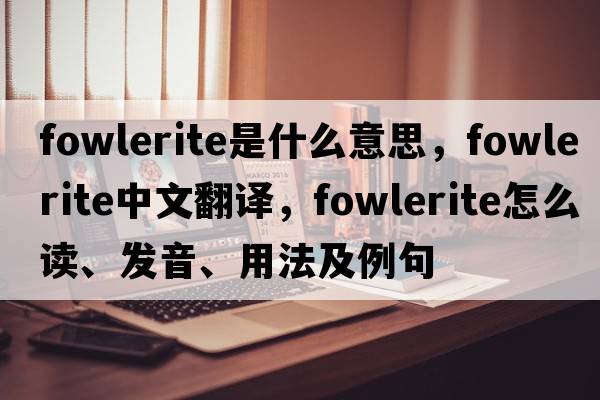 fowlerite是什么意思，fowlerite中文翻譯，fowlerite怎么讀、發(fā)音、用法及例句