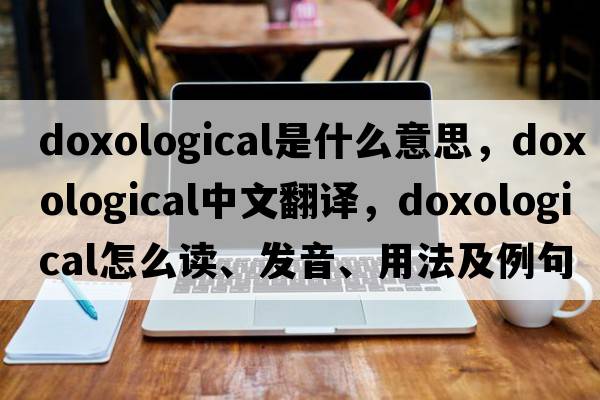doxological是什么意思，doxological中文翻譯，doxological怎么讀、發(fā)音、用法及例句