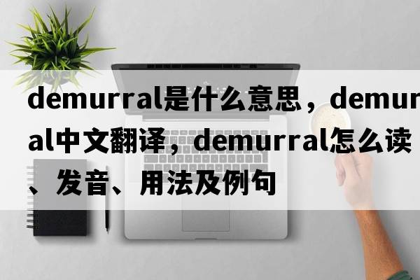 demurral是什么意思，demurral中文翻譯，demurral怎么讀、發(fā)音、用法及例句