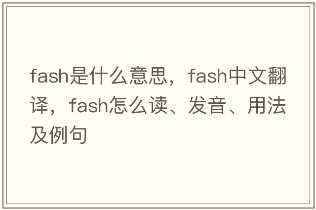 fash是什么意思，fash中文翻譯，fash怎么讀、發(fā)音、用法及例句