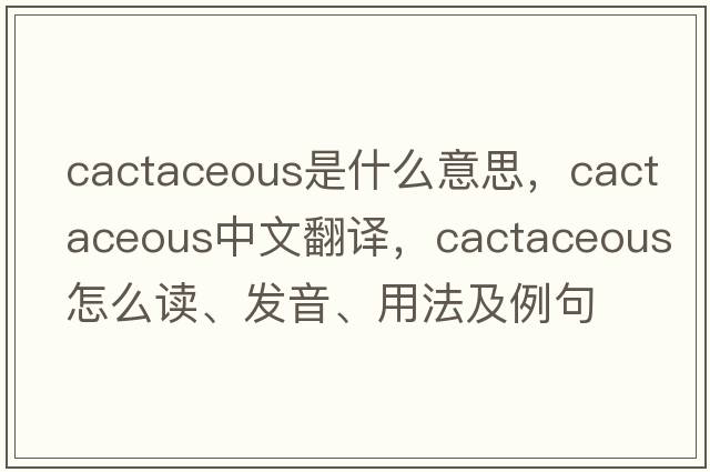 cactaceous是什么意思，cactaceous中文翻譯，cactaceous怎么讀、發(fā)音、用法及例句