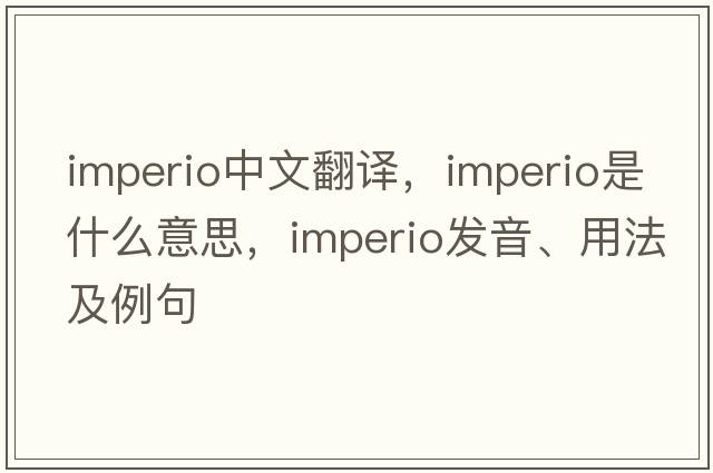 imperio中文翻譯，imperio是什么意思，imperio發(fā)音、用法及例句
