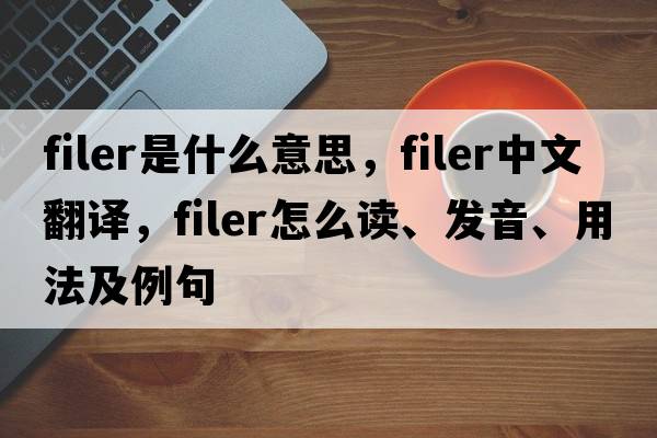 filer是什么意思，filer中文翻譯，filer怎么讀、發(fā)音、用法及例句