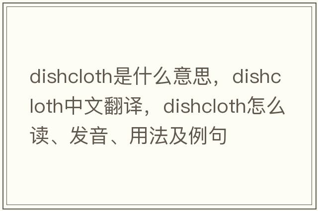 dishcloth是什么意思，dishcloth中文翻譯，dishcloth怎么讀、發(fā)音、用法及例句