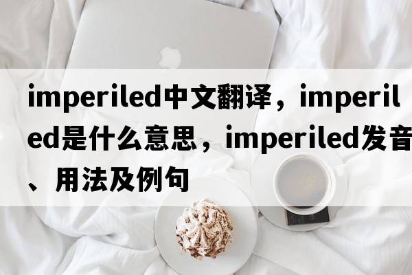 imperiled中文翻譯，imperiled是什么意思，imperiled發(fā)音、用法及例句