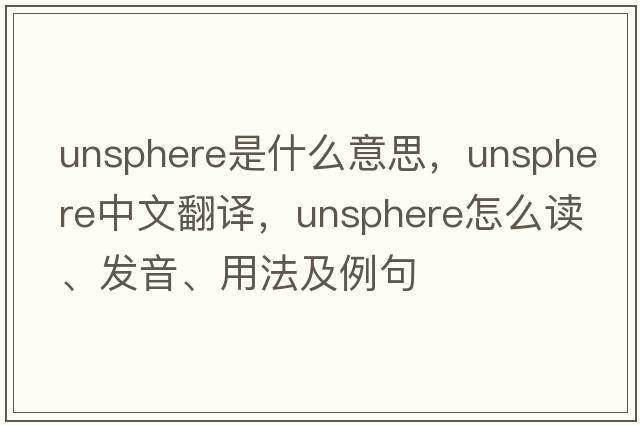 unsphere是什么意思，unsphere中文翻譯，unsphere怎么讀、發(fā)音、用法及例句