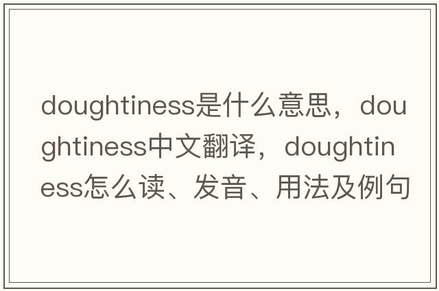 doughtiness是什么意思，doughtiness中文翻譯，doughtiness怎么讀、發(fā)音、用法及例句