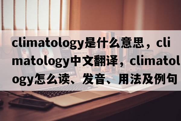 climatology是什么意思，climatology中文翻譯，climatology怎么讀、發(fā)音、用法及例句