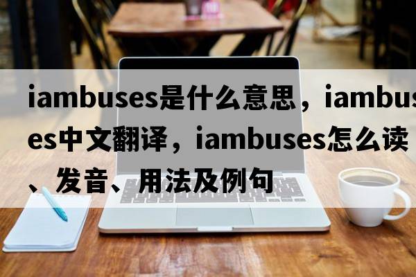 iambuses是什么意思，iambuses中文翻譯，iambuses怎么讀、發(fā)音、用法及例句